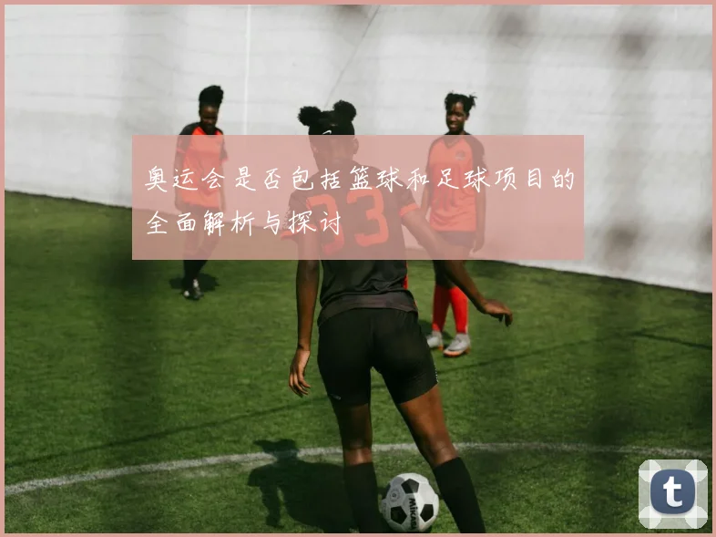奥运会是否包括篮球和足球项目的全面解析与探讨