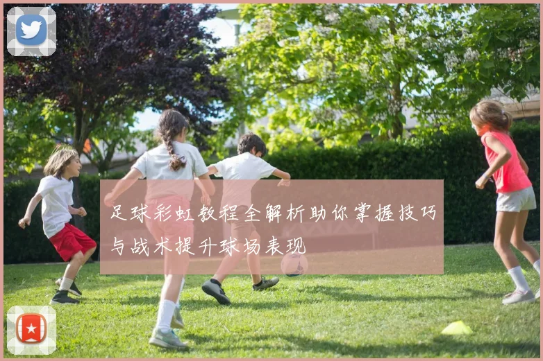 足球彩虹教程全解析助你掌握技巧与战术提升球场表现