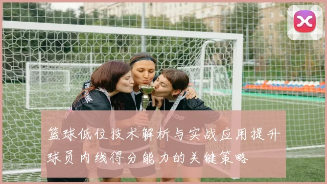 篮球低位技术解析与实战应用提升球员内线得分能力的关键策略