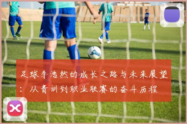 足球李浩然的成长之路与未来展望：从青训到职业联赛的奋斗历程