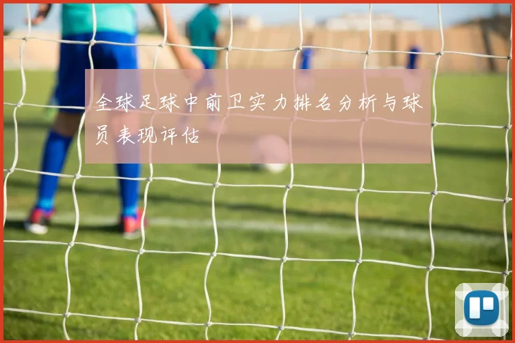 全球足球中前卫实力排名分析与球员表现评估