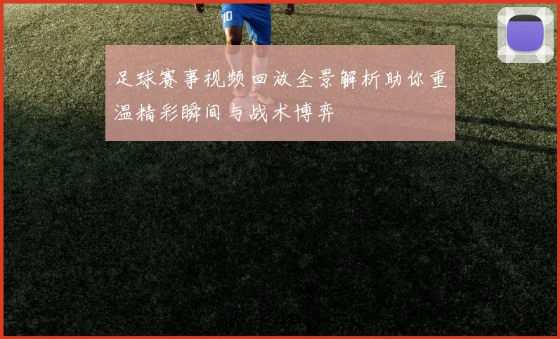 足球赛事视频回放全景解析助你重温精彩瞬间与战术博弈