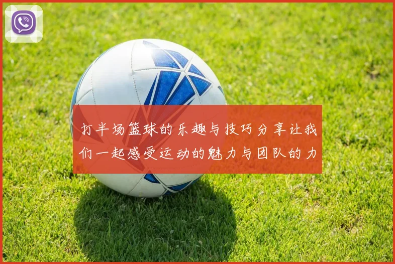 打半场篮球的乐趣与技巧分享让我们一起感受运动的魅力与团队的力量