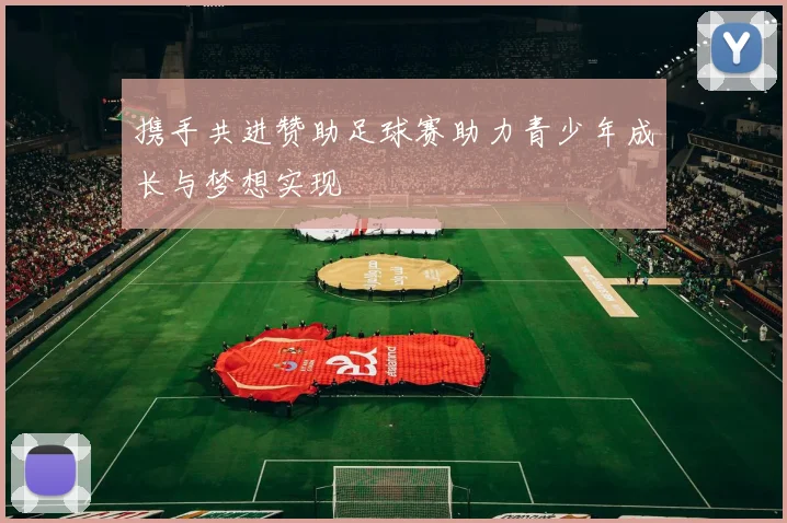 携手共进赞助足球赛助力青少年成长与梦想实现