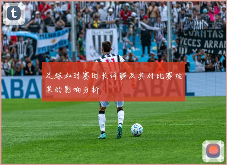 足球加时赛时长详解及其对比赛结果的影响分析