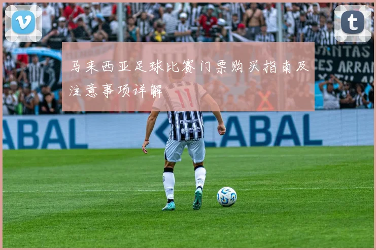 马来西亚足球比赛门票购买指南及注意事项详解