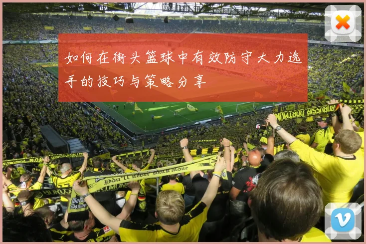 如何在街头篮球中有效防守大力选手的技巧与策略分享