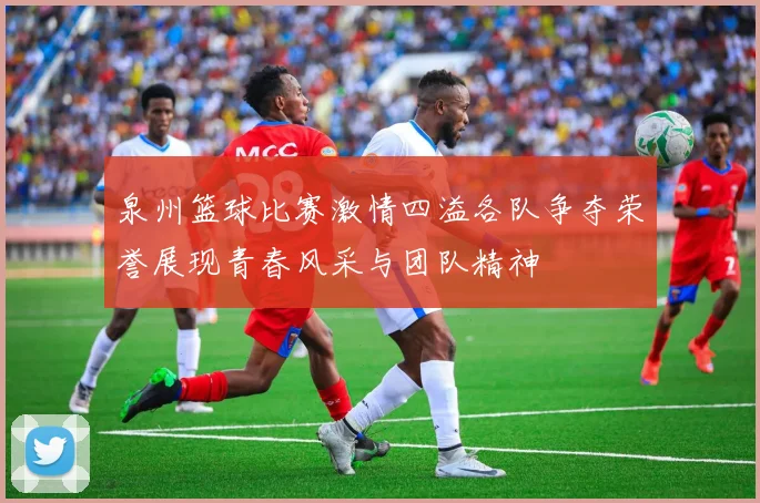 泉州篮球比赛激情四溢各队争夺荣誉展现青春风采与团队精神