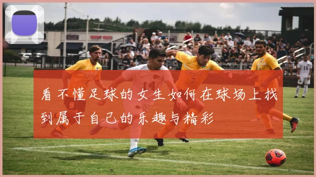 看不懂足球的女生如何在球场上找到属于自己的乐趣与精彩