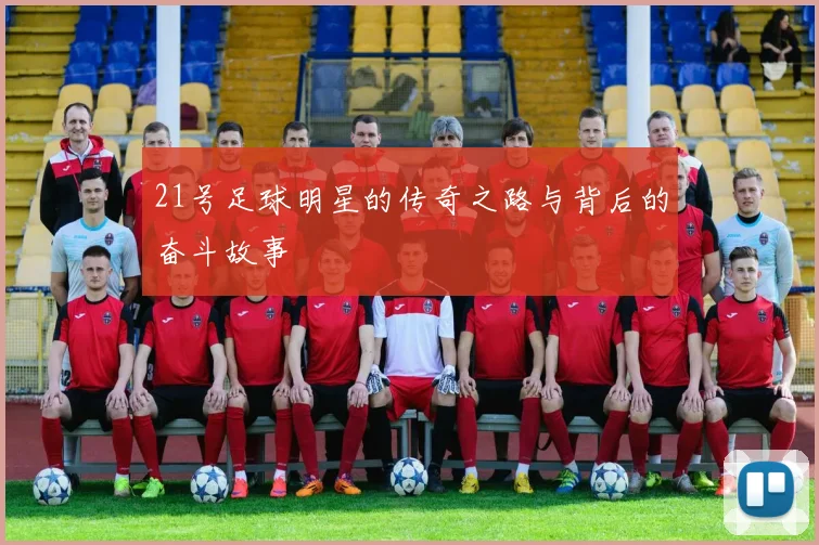 21号足球明星的传奇之路与背后的奋斗故事